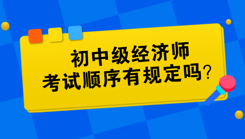 初中級經(jīng)濟師考試順序有規(guī)定嗎？