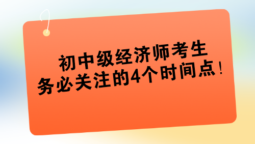 2024年初中級(jí)經(jīng)濟(jì)師考生務(wù)必關(guān)注的4個(gè)時(shí)間點(diǎn)！