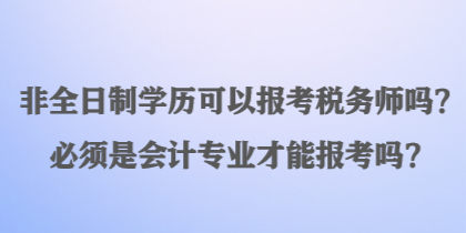 非全日制學(xué)歷可以報(bào)考稅務(wù)師嗎？必須是會(huì)計(jì)專(zhuān)業(yè)才能報(bào)考嗎？