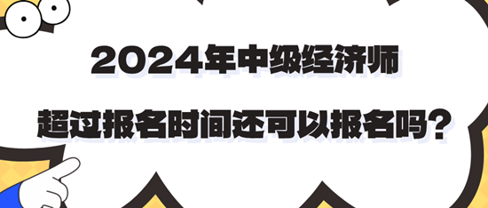 2024年中級(jí)經(jīng)濟(jì)師超過報(bào)名時(shí)間還可以報(bào)名嗎？