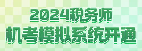 2024稅務(wù)師機(jī)考模擬系統(tǒng)開(kāi)通