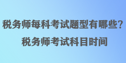 稅務(wù)師每科考試題型有哪些？稅務(wù)師考試科目時(shí)間