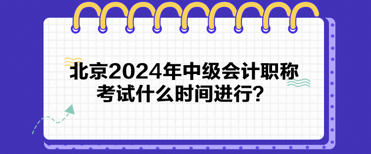 北京2024年中級(jí)會(huì)計(jì)職稱考試什么時(shí)間進(jìn)行？