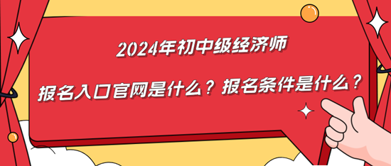 2024年初中級經(jīng)濟師報名入口官網(wǎng)是什么？報名條件是什么？