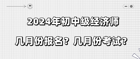 2024年初中級經(jīng)濟師幾月份報名？幾月份考試？