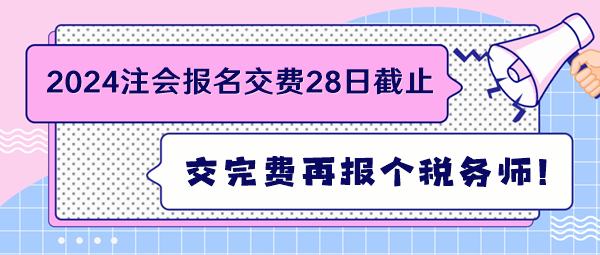 2024注會(huì)報(bào)名交費(fèi)28日截止 交完費(fèi)再報(bào)個(gè)稅務(wù)師！