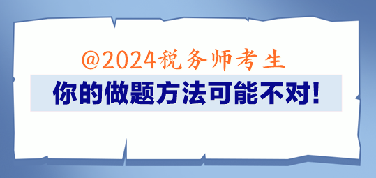 @2024稅務(wù)師考生 你的做題方法可能不對(duì)！