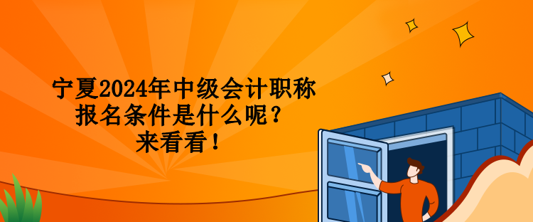 寧夏2024年中級會計職稱報名條件是什么呢？來看看！