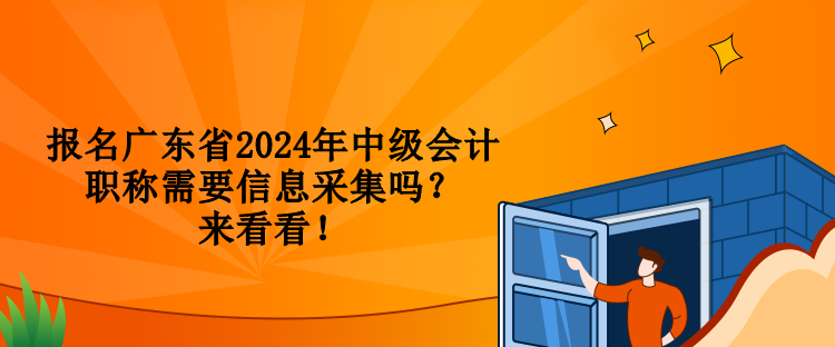 報名廣東省2024年中級會計職稱需要信息采集嗎？來看看！