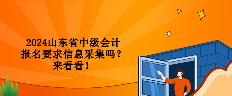 2024山東省中級(jí)會(huì)計(jì)報(bào)名要求信息采集嗎？來(lái)看看！