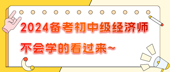 2024備考初中級經(jīng)濟師不會學的看過來~