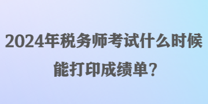 2024年稅務(wù)師考試什么時候能打印成績單？