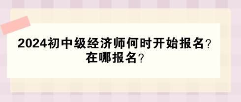 2024年初中級(jí)經(jīng)濟(jì)師何時(shí)開始報(bào)名？在哪報(bào)名？