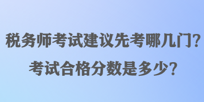 稅務師考試建議先考哪幾門？考試合格分數(shù)是多少？