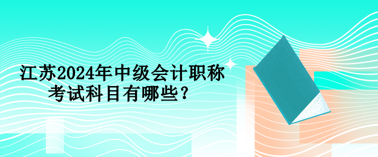 江蘇2024年中級會計職稱考試科目有哪些？