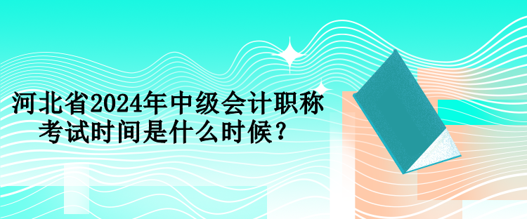 河北省2024年中級會計職稱考試時間是什么時候？