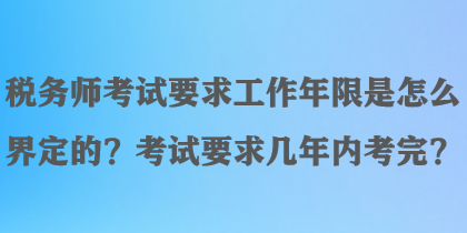 稅務(wù)師考試要求工作年限是怎么界定的？考試要求幾年內(nèi)考完？