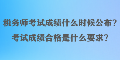 稅務(wù)師考試成績什么時候公布？考試成績合格是什么要求？