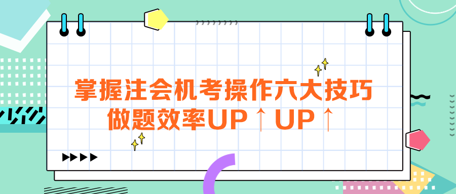 掌握注會(huì)機(jī)考操作六大技巧，做題效率UP↑UP↑