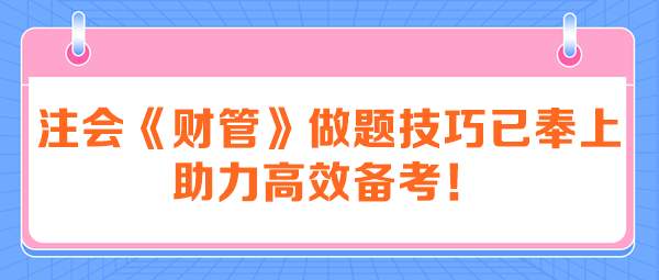 注會(huì)《財(cái)管》做題技巧已奉上 助力高效備考！