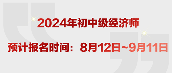 2024年初中級經(jīng)濟師預計報名時間：8月12日~9月11日