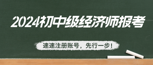 2024年初中級(jí)經(jīng)濟(jì)師報(bào)考：速速注冊(cè)賬號(hào)，先行一步！