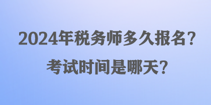 2024年稅務(wù)師多久報名？考試時間是哪天？