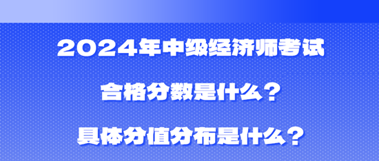 2024年中級(jí)經(jīng)濟(jì)師考試合格分?jǐn)?shù)是什么？具體分值分布是什么？