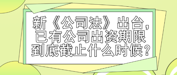 新《公司法》出臺，已有公司出資期限到底截止什么時(shí)候？