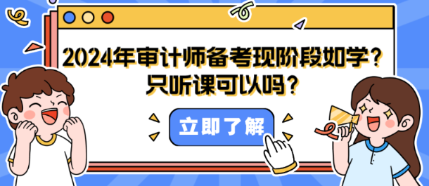 2024年審計(jì)師備考現(xiàn)階段如何學(xué)？只聽課可以嗎？