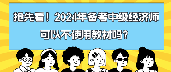 搶先看！2024年備考中級(jí)經(jīng)濟(jì)師可以不使用教材嗎？