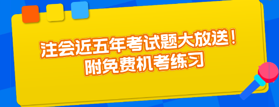 注會近五年考試題大放送！附免費機考練習(xí)