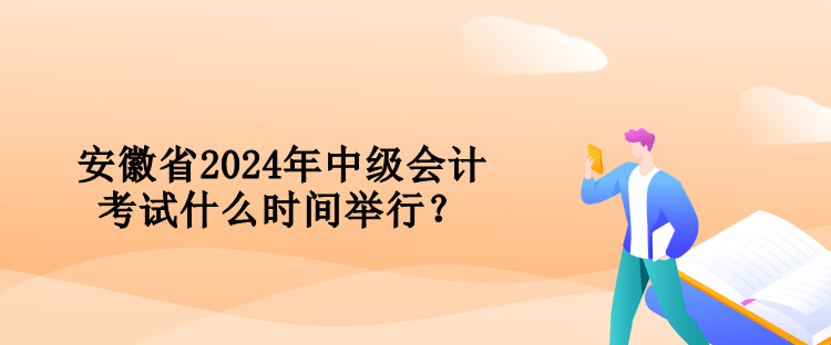 安徽省2024年中級(jí)會(huì)計(jì)考試什么時(shí)間舉行？