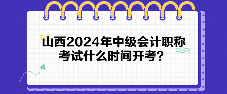 山西2024年中級(jí)會(huì)計(jì)職稱考試什么時(shí)間開考？