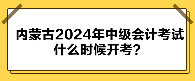 內(nèi)蒙古2024年中級(jí)會(huì)計(jì)考試什么時(shí)候開考？