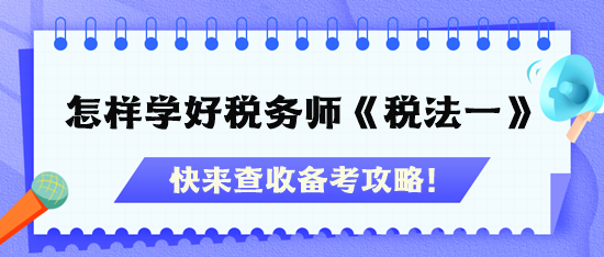 怎樣才能學(xué)好稅務(wù)師《稅法一》？快查收備考攻略！