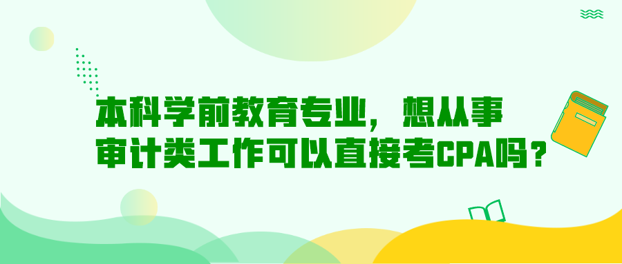 本科學(xué)前教育專業(yè)，想從事審計(jì)類工作可以直接考CPA嗎？