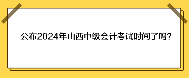 公布2024年山西中級會計考試時間了嗎？