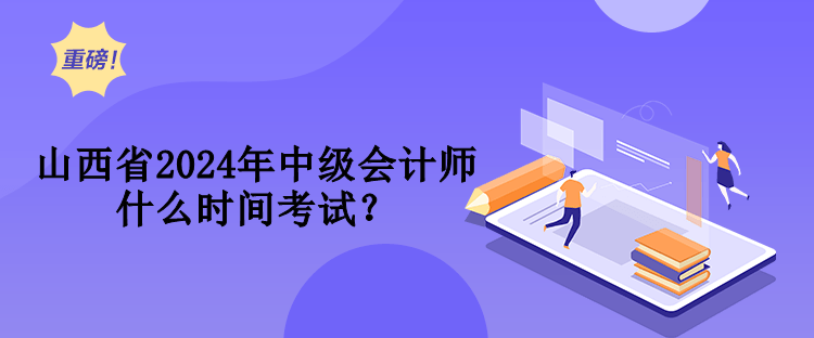 山西省2024年中級(jí)會(huì)計(jì)師什么時(shí)間考試？