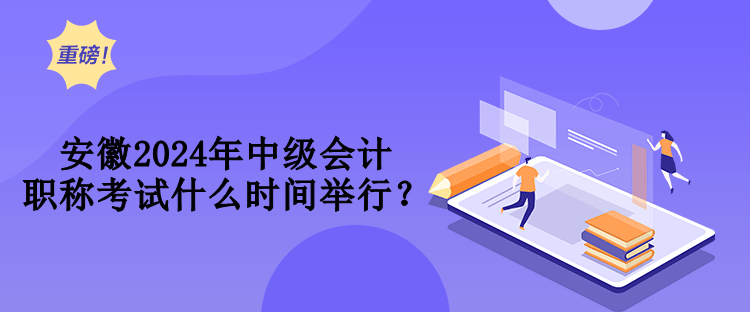 安徽2024年中級(jí)會(huì)計(jì)職稱考試什么時(shí)間舉行？