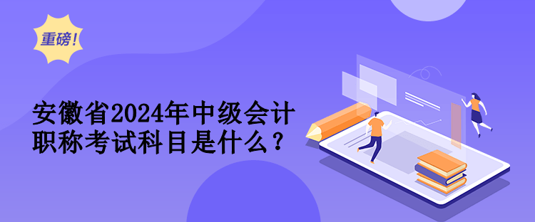 安徽省2024年中級會計職稱考試科目是什么？