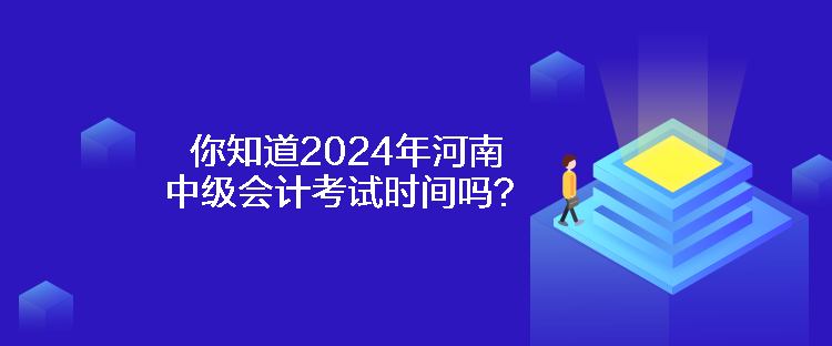 你知道2024年河南中級會計(jì)考試時(shí)間嗎？