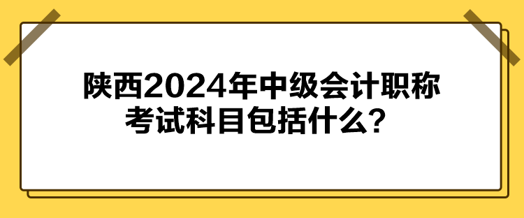 陜西2024年中級會計職稱考試科目包括什么？