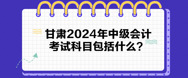 甘肅2024年中級會計(jì)考試科目包括什么？