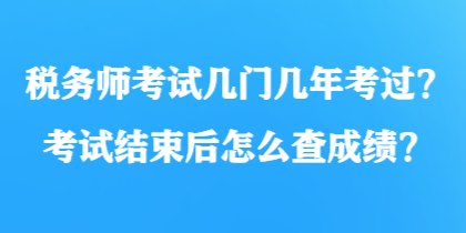 稅務(wù)師考試幾門(mén)幾年考過(guò)？考試結(jié)束后怎么查成績(jī)？