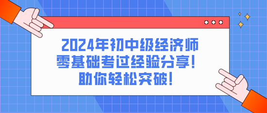 2024年初中級(jí)經(jīng)濟(jì)師零基礎(chǔ)考過(guò)經(jīng)驗(yàn)分享！助你輕松突破！