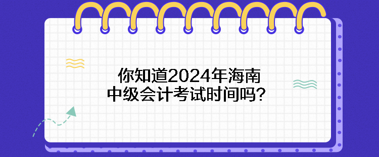 你知道2024年海南中級(jí)會(huì)計(jì)考試時(shí)間嗎？