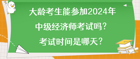 大齡考生能參加2024年中級經(jīng)濟(jì)師考試嗎？考試時間是哪天？