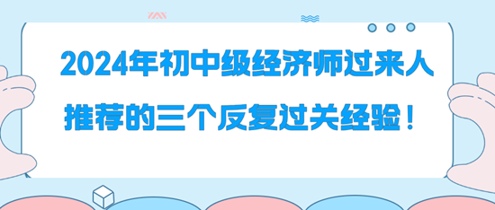 2024年初中級(jí)經(jīng)濟(jì)師過(guò)來(lái)人推薦的三個(gè)反復(fù)過(guò)關(guān)經(jīng)驗(yàn)！