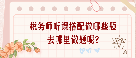 稅務師聽課搭配做哪些題？去哪里做題呢？